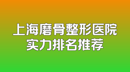 上海磨骨整形医院实力排名推荐