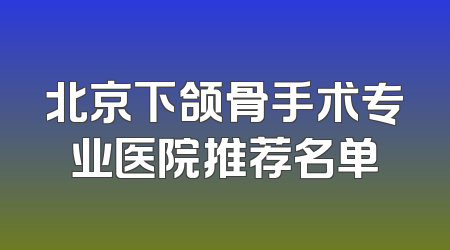 北京下颌骨手术专业医院推荐名单