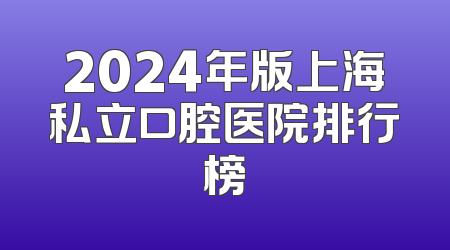 2024年版上海私立口腔医院排行榜