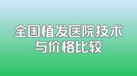 全国植发医院技术与价格比较