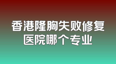 香港隆胸失败修复医院哪个专业