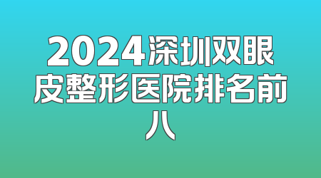 2024深圳双眼皮整形医院排名前八
