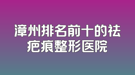 漳州排名前十的祛疤痕整形医院