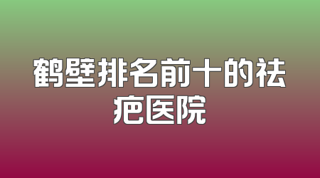 鹤壁排名前十的祛疤医院