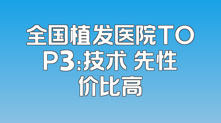 全国植发医院TOP3：技术領先性价比高