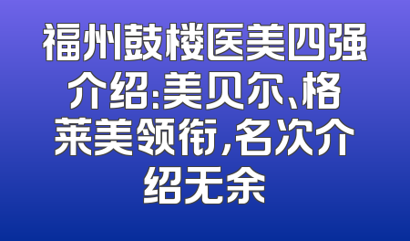 福州鼓楼医美四强介绍：美贝尔、格莱美领衔，名次介绍无余