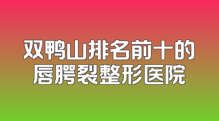 双鸭山排名前十的唇腭裂整形医院