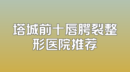 塔城前十唇腭裂整形医院推荐