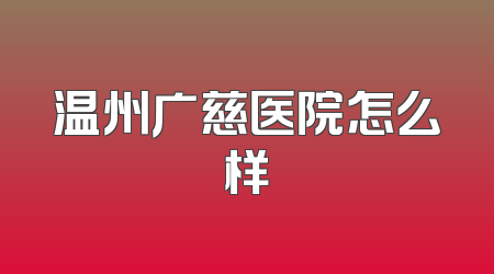 温州广慈医院怎么样