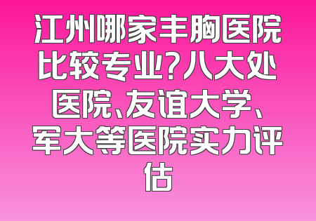 江州哪家丰胸医院比较专业？八大处医院、友谊大学、军大等医院实力评估