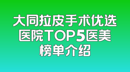 大同拉皮手术优选医院TOP5医美榜单介绍