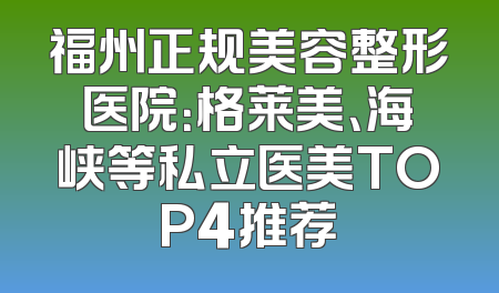 福州正规美容整形医院：格莱美、海峡等私立医美TOP4推荐