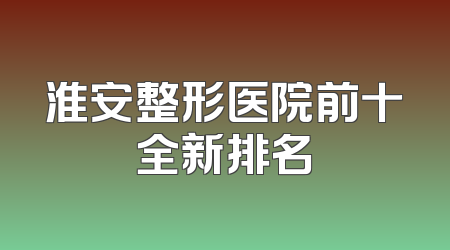淮安整形医院前十全新排名