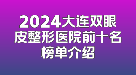 2024大连双眼皮整形医院前十名榜单介绍