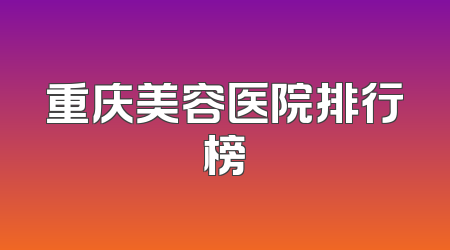 重庆美容医院排行榜