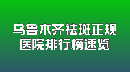 乌鲁木齐祛斑正规医院排行榜速览