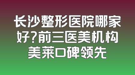 长沙整形医院哪家好？前三医美机构美莱口碑领先