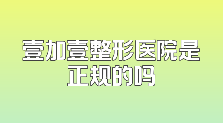 壹加壹整形医院是正规的吗