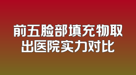 前五脸部填充物取出医院实力对比