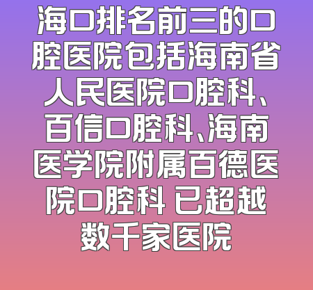 海口排名前三的口腔医院包括海南省人民医院口腔科、百信口腔科、海南医学院附属百德医院口腔科 已超越数千家医院