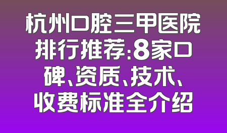 杭州口腔三甲医院排行推荐：8家口碑、资质、技术、收费标准全介绍