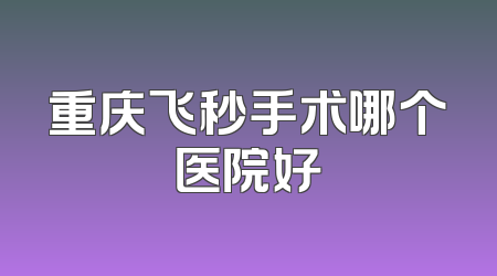 重庆飞秒手术哪个医院好