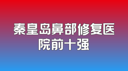 秦皇岛鼻部修复医院前十强
