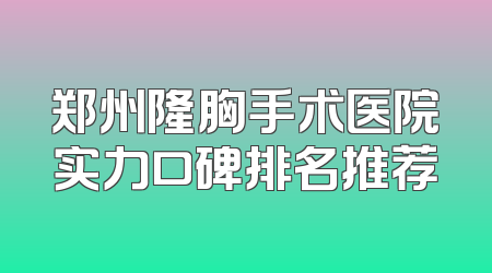 郑州隆胸手术医院实力口碑排名推荐