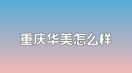 重庆华美怎么样