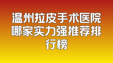 温州拉皮手术医院哪家实力强推荐排行榜