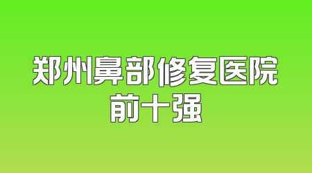 郑州鼻部修复医院前十强