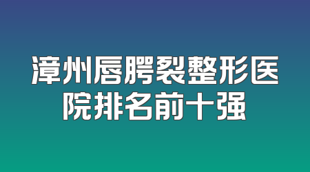 漳州唇腭裂整形医院排名前十强