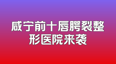 咸宁前十唇腭裂整形医院来袭