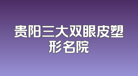 贵阳三大双眼皮塑形名院