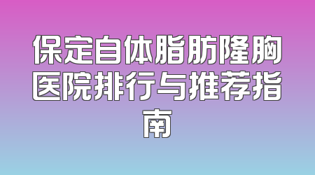保定自体脂肪隆胸医院排行与推荐指南