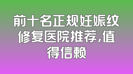 前十名正规妊娠纹修复医院推荐，值得信赖