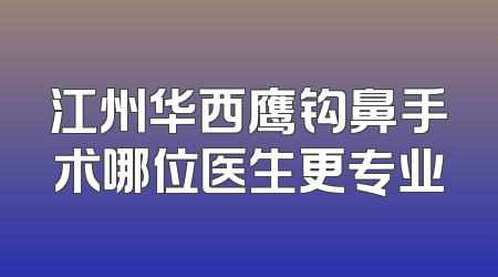 江州华西鹰钩鼻手术哪位医生更专业