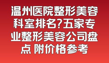 温州医院整形美容科室排名？五家专业整形美容公司盘点 附价格参考