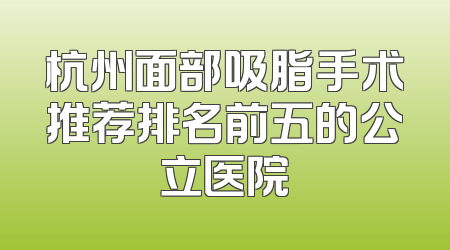 杭州面部吸脂手术推荐排名前五的公立医院