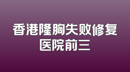 香港隆胸失败修复医院前三