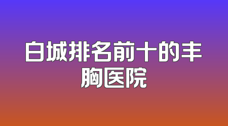 白城排名前十的丰胸医院
