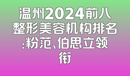 温州2024前八整形美容机构排名：粉范、伯思立领衔