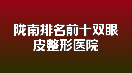 陇南排名前十双眼皮整形医院
