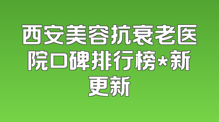 西安美容抗衰老医院口碑排行榜*新更新