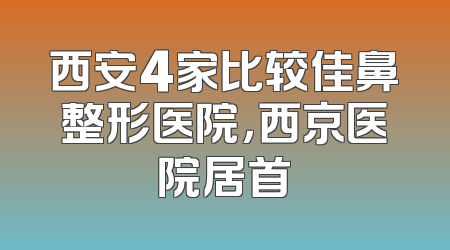 西安4家比较佳鼻整形医院，西京医院居首