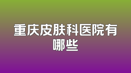 重庆皮肤科医院有哪些