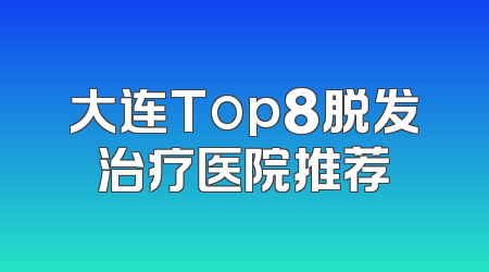 大连Top8脱发治疗医院推荐