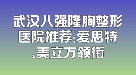 武汉八强隆胸整形医院推荐：爱思特、美立方领衔
