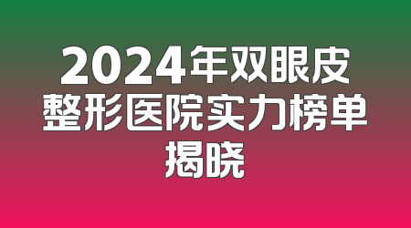 2024年双眼皮整形医院实力榜单揭晓