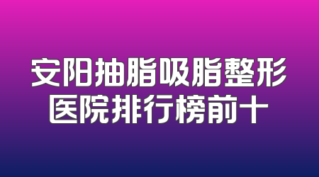 安阳抽脂吸脂整形医院排行榜前十